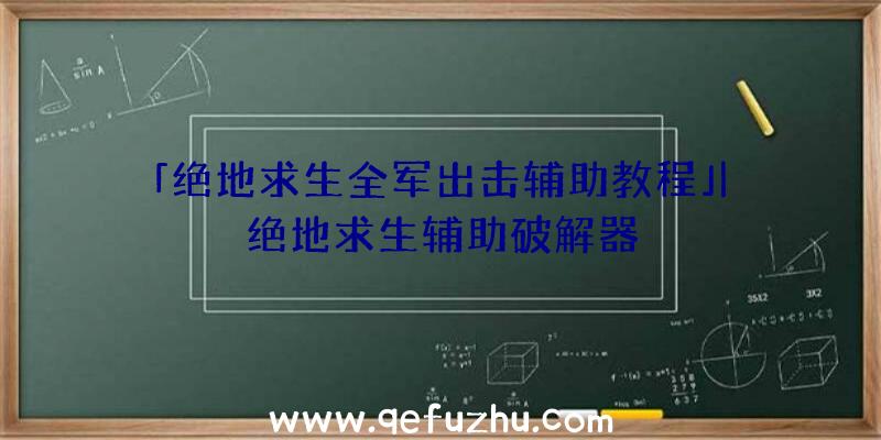 「绝地求生全军出击辅助教程」|绝地求生辅助破解器